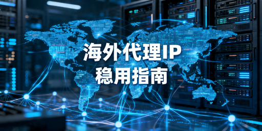 海外代理IP获取与代理池搭建：长期接入方案