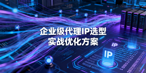 企业如何挑选适配自身业务的代理IP？