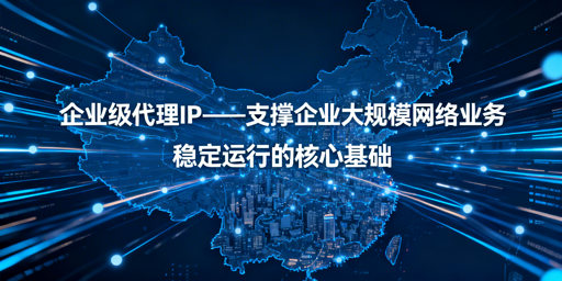 企业如何选兼顾安全与高频业务的代理IP？