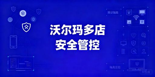 沃尔玛多人店铺协作：防关联与权限管控指南