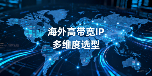 海外高带宽代理IP选型核心指标与场景适配方案