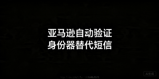 亚马逊自动两步验证设置教程及主流方案对比