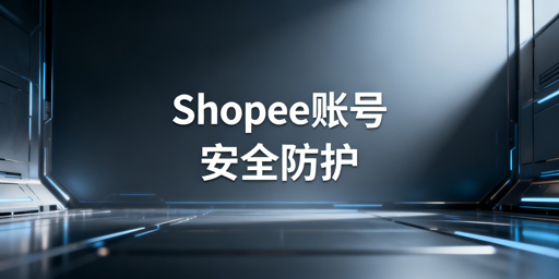 《Shopee卖家账号安全防护与应急处理全指南》
