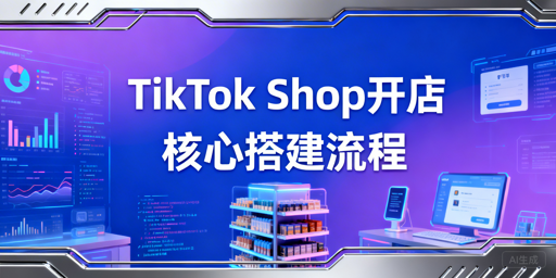 2026TikTok Shop新店铺开通与基础搭建全流程详解