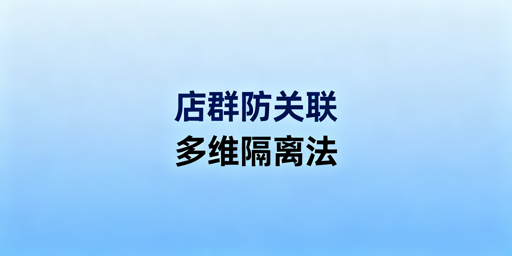 店群防关联：多维指纹识别下的全维度隔离实操方案