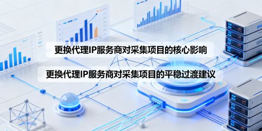 更换代理IP服务商有何影响？怎么平稳过渡？