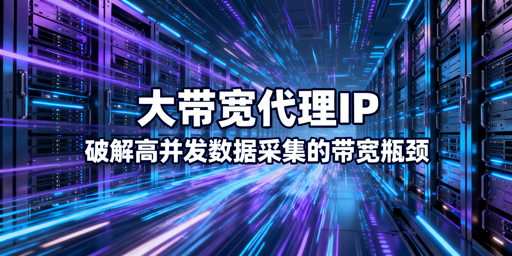 解决高并发数据采集效率难题：大带宽代理IP的核心价值与选择要点