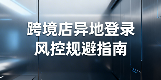 TikTok Shop出差异地登录防风控指南