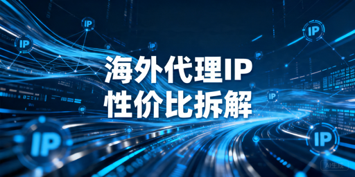 海外代理IP怎么选：不同业务的性价比判断指南