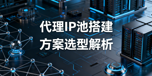 大型稳定代理IP池搭建的需求分析、方案选型与核心要点