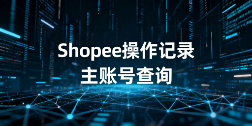 Shopee员工操作记录查询方法与优化指南