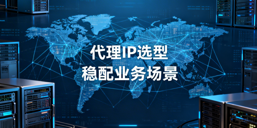如何从稳定性维度选择适配业务场景的可靠代理IP服务