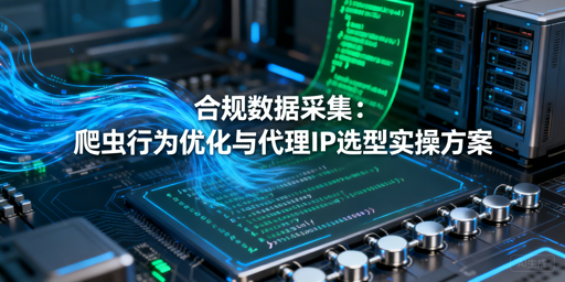 如何通过爬虫优化与代理IP实现合规数据采集？
