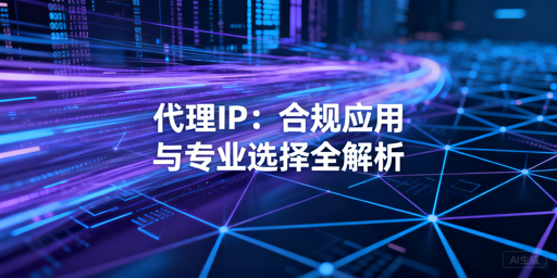 代理IP能做什么？合规使用全解析