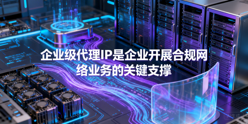 企业级代理IP怎么选？核心要点全解析