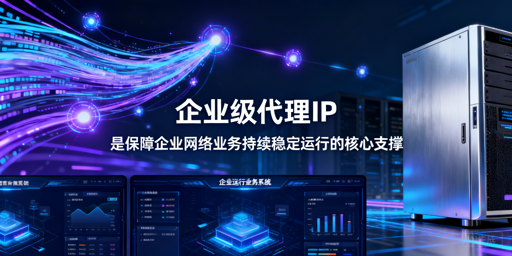企业级代理IP怎么选？选型与优化全解析