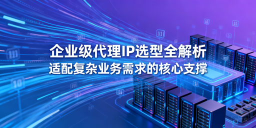 企业如何挑选适配业务的代理IP？
