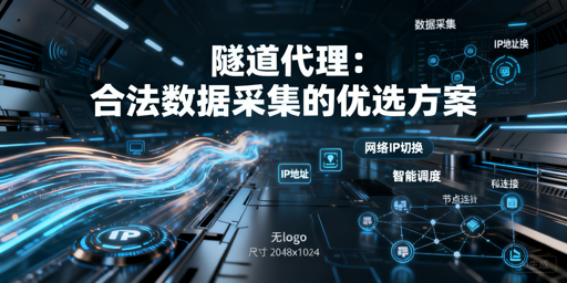 合法数据采集选隧道代理？为啥？怎么用更高效？