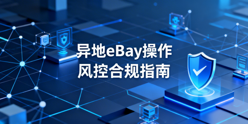 eBay异地操作防风控全流程实操指南