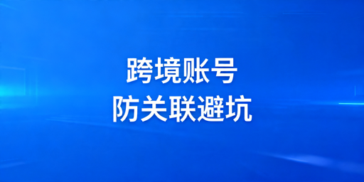 跨境卖家防关联全攻略 规避账号关联封号风险