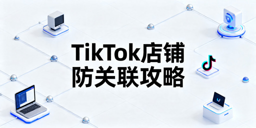TikTok Shop多店铺防关联实操方案及注意要点