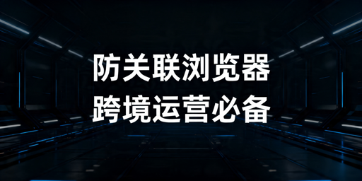 2026年主流防关联浏览器选购推荐