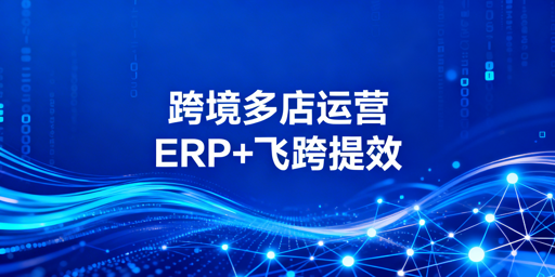 亚马逊OZON多店运营：ERP选型与飞跨浏览器指南