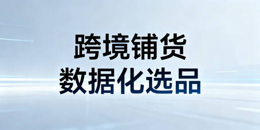 跨境大卖家系统化铺货：策略、工具与爆款筛选