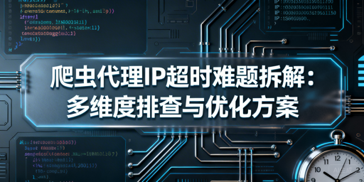 爬虫代理IP总超时？多维度排查与解决指南