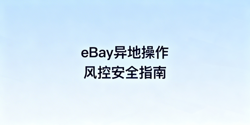 出差异地操作eBay：风控防护全流程指南