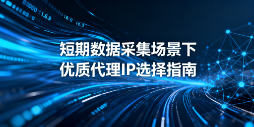 短期数据采集，如何挑选优质代理IP？