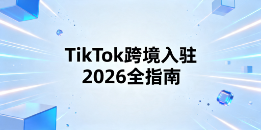 2026年TikTok Shop跨境商家官方入驻全指南