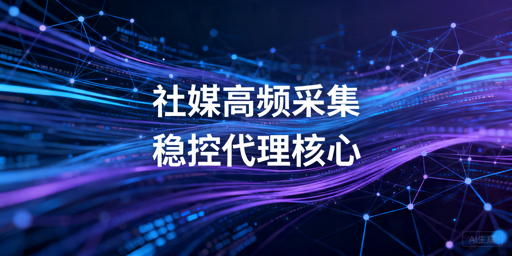 海外社交媒体高频数据采集指南：代理选型与稳定性优化