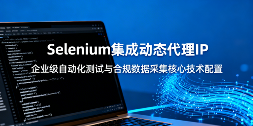 Selenium怎么稳定集成动态代理IP？附实操方案