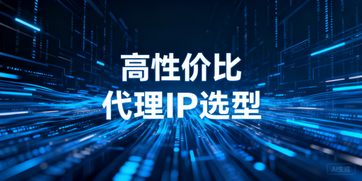 高性价比代理IP的核心选型标准与多业务场景适配思路
