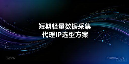 短期轻量数据采集，如何选适配的代理IP？