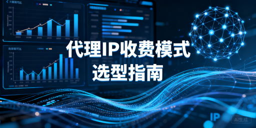 代理IP收费模式怎么选？按业务场景精准选型