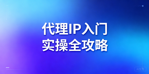 新手代理IP实操全攻略：类型匹配、代码接入与业务稳定性提升