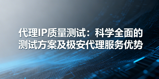 代理IP质量怎么测？五大指标+三种实用方法