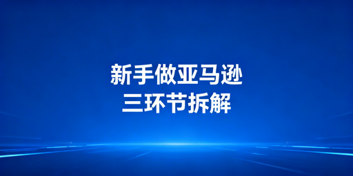 亚马逊新手快速起步指南：三大核心环节+飞跨浏览器