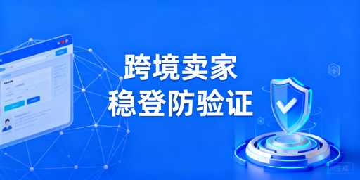 跨境卖家二步验证频发：原因及稳定登录方案