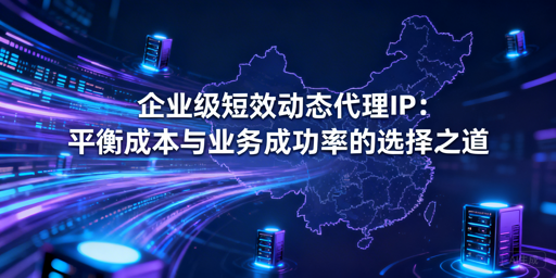 选企业级短效代理IP，如何平衡成本与成功率？