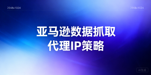 如何稳定抓取亚马逊数据？代理IP选型、Python实现与稳定性提升技巧