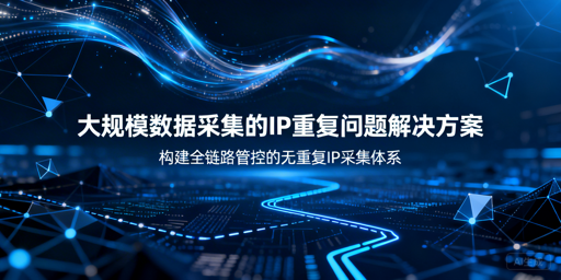 大规模数据采集，如何构建无重复IP体系？