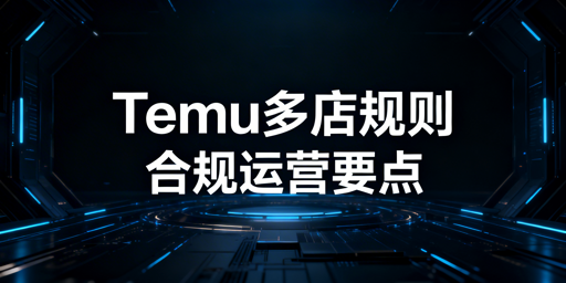 2026 Temu多店：规则、关联风险及合规运营指南