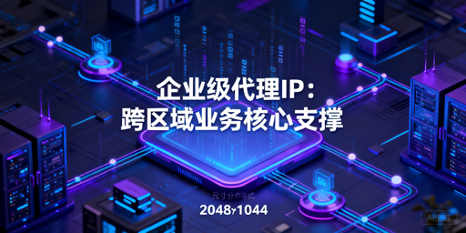 企业级代理IP怎么选？核心要点解析