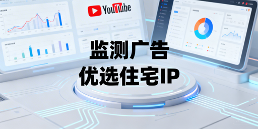 YouTube广告监测，用什么代理IP？