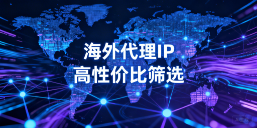 高性价比海外代理IP筛选：计费、场景与预算的综合考量