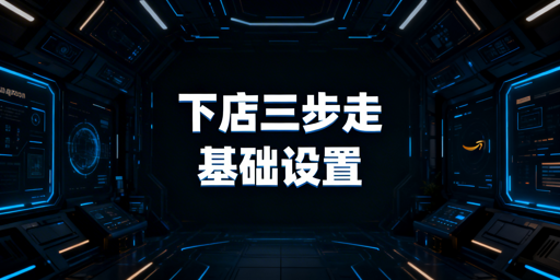亚马逊新店铺下店后：基础设置与店铺安全指南