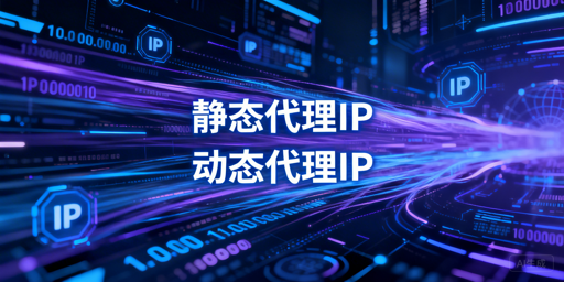 静态与动态代理IP怎么选？核心差异及业务场景匹配逻辑